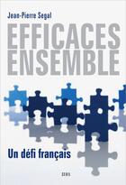 Couverture du livre « Efficaces ensemble ; un défi français » de Jean-Pierre Segal aux éditions Seuil