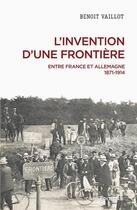 Couverture du livre « L'invention d'une frontière : entre France et Allemagne, 1871-1914 » de Benoit Vaillot aux éditions Cnrs
