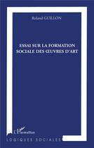 Couverture du livre « Essai sur la formation sociale des oeuvres d'art » de Roland Guillon aux éditions L'harmattan