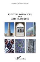 Couverture du livre « L'univers symbolique des arts islamiques » de Patrick Ringgenberg aux éditions L'harmattan