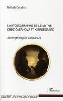 Couverture du livre « L'autobiographie et le mythe chez Casanova et Kierkegaard ; automythologies comparées » de Nathalie Gendrot aux éditions Editions L'harmattan