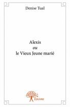Couverture du livre « Alexis ou le vieux jeune marié » de Denise Tual aux éditions Edilivre