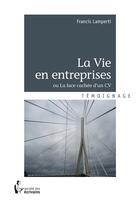 Couverture du livre « La vie en entreprises ; ou la face cachée d'un CV » de Francis Lamperti aux éditions Societe Des Ecrivains