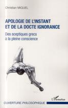 Couverture du livre « Apologie de l'instant et de la docte ignorance ; des sceptiques grecs à la pleine conscience » de Christian Miquel aux éditions L'harmattan