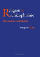 Couverture du livre « Religion & schizophrénie ; une souce commune » de Miric Dragoslav aux éditions Editions Matériologiques