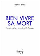 Couverture du livre « Bien vivre sa mort ; manuel pratique pour réussir le passage » de Daniel Briez aux éditions Dangles