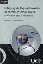 Couverture du livre « Lobbying de l'agroalimentaire et normes internationales ; le cas du Codex alimentarius » de Maryvonne Lassalle De Salins aux éditions Quae