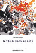 Couverture du livre « La ville du vingtième siècle » de Bernardo Secchi aux éditions Recherches