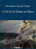 Couverture du livre « L'été de la dame en blanc » de Bernadette Boissie-Dubus aux éditions Bookelis