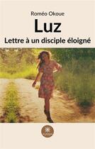 Couverture du livre « Luz : lettre à un disciple éloigné » de Romeo Okoue aux éditions Le Lys Bleu