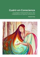 Couverture du livre « Guérir en Conscience - Les étapes importantes pour des méditations en pleine conscience » de Néaterrhéa Chamane aux éditions Lulu