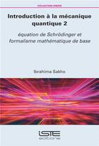 Couverture du livre « Introduction à la mécanique quantique t.2 ; équation de Schrödinger et formalisme mathématique de base » de Ibrahima Sakho aux éditions Iste