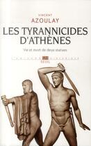 Couverture du livre « Les tyrannicides d'Athènes ; vie et mort de deux statues » de Vincent Azoulay aux éditions Seuil