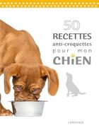 Couverture du livre « 50 recettes anti croquettes pour mon chien » de  aux éditions Larousse