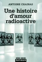 Couverture du livre « Une histoire d'amour radioactive » de Antoine Chainas aux éditions Gallimard