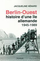 Couverture du livre « Berlin-Ouest ; histoire d'une île allemande, 1945-1989 » de Jacqueline Henard aux éditions Perrin