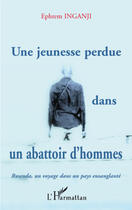 Couverture du livre « Une jeunesse perdue dans un abattoir d'homme ; Rwanda, un voyage dans un pays ensanglanté » de Ephrem Inganji aux éditions L'harmattan