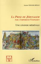 Couverture du livre « La prise de Jérusalem par l'empereur Vespasien ; une légende médiévale » de Suzanne Thiolier-Mejean aux éditions L'harmattan