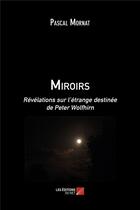 Couverture du livre « Miroirs ; révélations sur l'étrange destinée de Peter Wolfhirn » de Pascal Mornat aux éditions Editions Du Net