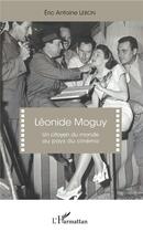 Couverture du livre « Léonide Moguy ; un citoyen du monde au pays du cinéma » de Eric Antoine Lebon aux éditions L'harmattan