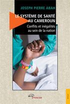 Couverture du livre « Le système de santé au Cameroun ; conflits et inégalités au sein de la nation » de Joseph Pierre Abah aux éditions Jets D'encre