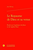 Couverture du livre « Le Royaume de Dieu et sa venue : Étude sur l'espérance de Jésus et de l'apôtre Paul » de Jean Hering aux éditions Classiques Garnier