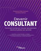 Couverture du livre « Devenir consultant : comment lancer son activité et trouver ses premiers clients » de Caroline Selmer et Florence Gillet-Goinard aux éditions Eyrolles