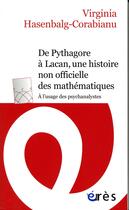 Couverture du livre « De Pythagore à Lacan, une histoire non-officielle des mathématiques : à l'usage des psychanalystes » de Virginia Hasenbalg-Corabianu aux éditions Eres