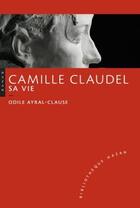 Couverture du livre « Camille Claudel ; sa vie » de Odile Ayral-Clause aux éditions Hazan