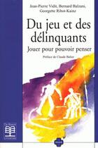 Couverture du livre « Du jeu et des délinquants : Jouer pour pouvoir penser » de Bernard Balzani et Georgette Ribot-Kainz et Jean-Pierre Vidit aux éditions De Boeck Superieur