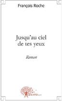 Couverture du livre « Jusqu'au ciel de tes yeux » de Francois Roche aux éditions Edilivre