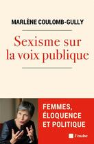 Couverture du livre « Sexisme sur la voix publique : femmes, éloquence et politique » de Marlene Coulomb-Gully aux éditions Editions De L'aube