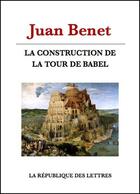 Couverture du livre « La construction de la Tour de Babel » de Juan Benet aux éditions Republique Des Lettres