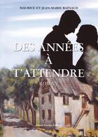 Couverture du livre « Des années à t'attendre » de Maurice Rainaud et Jean-Marie Rainaud aux éditions France Europe