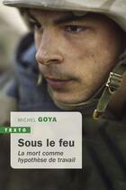 Couverture du livre « Sous le feu ; la mort comme hypothèse de travail » de Michel Goya aux éditions Tallandier