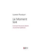 Couverture du livre « Le moment M4 ; comment l'économie devient une divinité mystérieuse » de Laurent Fourquet aux éditions Les Peregrines