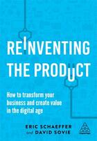 Couverture du livre « REINVENTING THE PRODUCT - HOW TO TRANSFORM YOUR BUSINESS AND CREATE VALUE IN THE DIGITAL AGE » de Eric Schaeffer et David Sovie aux éditions Kogan Page