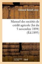 Couverture du livre « Manuel des societes de credit agricole (loi du 5 novembre 1894), (ed.1895) » de Benoit-Levy Edmond aux éditions Hachette Bnf