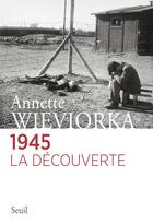 Couverture du livre « 1945 ; la découverte » de Annette Wieviorka aux éditions Seuil