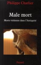 Couverture du livre « Mâle mort ; morts violentes dans l'antiquité » de Philippe Charlier aux éditions Fayard