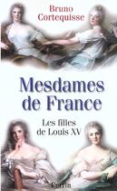 Couverture du livre « Mesdames De France ; Les Filles De Louis Xv » de Bruno Cortequisse aux éditions Perrin