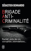 Couverture du livre « Brigade anti-criminalité ; racket, pots-de-vin, corruption, intimidations... » de Sebastien Bennardo aux éditions J'ai Lu
