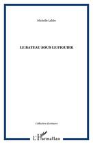 Couverture du livre « Le bateau sous le figuier » de Michelle Labbé aux éditions Editions L'harmattan