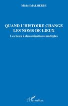 Couverture du livre « Quand l'histoire change les noms de lieux ; les lieux à dénominations multiples » de Michel Malherbe aux éditions Editions L'harmattan