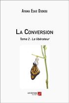 Couverture du livre « La conversion - tome 2 : le liberateur » de Djokou Ayama Esaie aux éditions Editions Du Net