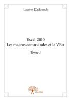 Couverture du livre « Excel 2010 ; les macros commandes et le vba t.1 » de Laurent Kaddouch aux éditions Edilivre