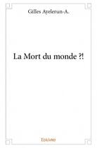 Couverture du livre « La mort du monde ?! » de Gilles Ayelerun A. aux éditions Edilivre