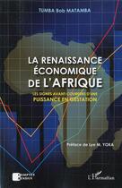 Couverture du livre « La renaissance économique de l'Afrique ; les signes avant-coureurs d'une puissance en gestation » de Tumba Bob Matamba aux éditions L'harmattan