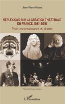 Couverture du livre « Réflexions sur la création théâtrale en France, 1981- 2016 ; pour une renaissance du drame » de Jean-Pierre Pelaez aux éditions L'harmattan