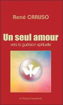 Couverture du livre « Un seul amour ; vers la guérison spirituelle » de Rene Caruso aux éditions Mercure Dauphinois